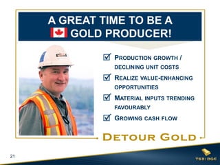 21
PRODUCTION GROWTH /
DECLINING UNIT COSTS
REALIZE VALUE-ENHANCING
OPPORTUNITIES
MATERIAL INPUTS TRENDING
FAVOURABLY
GROWING CASH FLOW
A GREAT TIME TO BE A
GOLD PRODUCER!
 