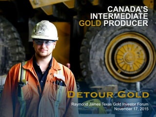 1
CANADA’S
INTERMEDIATE
GOLD PRODUCER
Raymond James Texas Gold Investor Forum
November 17, 2015
 