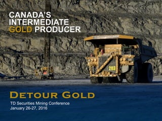 1
TD Securities Mining Conference
January 26-27, 2016
CANADA’S
INTERMEDIATE
GOLD PRODUCER
 