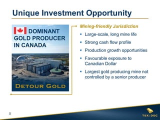 5
Unique Investment Opportunity
Mining-friendly Jurisdiction
 Large-scale, long mine life
 Strong cash flow profile
 Production growth opportunities
 Favourable exposure to
Canadian Dollar
 Largest gold producing mine not
controlled by a senior producer
DOMINANT
GOLD PRODUCER
IN CANADA
 