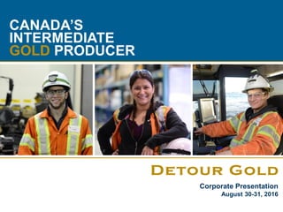 1
CANADA’S
INTERMEDIATE
GOLD PRODUCER
Corporate Presentation
August 30-31, 2016
 