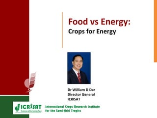 Food vs Energy: 
Crops for Energy 
Dr William D Dar 
Director General 
ICRISAT 
 