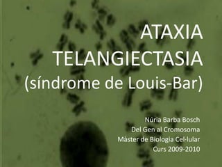 ATAXIA TELANGIECTASIA(síndrome de Louis-Bar) Núria Barba Bosch Del Gen al Cromosoma Màster de BiologiaCel·lular Curs 2009-2010 