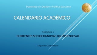 CALENDARIO ACADÉMICO
Asignatura 1
CORRIENTES SOCIOCOGNITVAS DEL APRENDIZAJE
Segundo Cuatrimestre
Doctorado en Gestión y Política Educativa
 