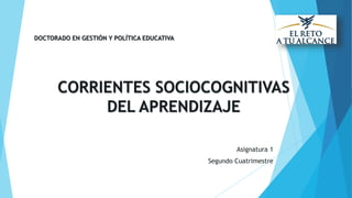 CORRIENTES SOCIOCOGNITIVAS
DEL APRENDIZAJE
Asignatura 1
Segundo Cuatrimestre
DOCTORADO EN GESTIÓN Y POLÍTICA EDUCATIVA
 
