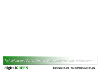 Technology and Social Organization for Agricultural Development

digitalGREEN                      digitalgreen.org | team@digitalgreen.org
 