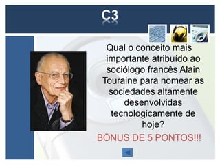 Qual o conceito mais
  importante atribuído ao
  sociólogo francês Alain
 Touraine para nomear as
   sociedades altamente
       desenvolvidas
    tecnologicamente de
           hoje?
BÔNUS DE 5 PONTOS!!!
 