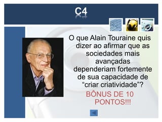 O que Alain Touraine quis
  dizer ao afirmar que as
     sociedades mais
         avançadas
 dependeriam fortemente
  de sua capacidade de
    “criar criatividade”?
     BÔNUS DE 10
         PONTOS!!!
 