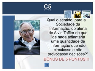 Qual o sentido, para a
       Sociedade da
  Informação, do alerta
  de Alvin Toffler de que
   “de nada adiantaria
    uma quantidade de
   informação que não
     circulasse e não
 provocasse decisões?”
BÔNUS DE 5 PONTOS!!!
 