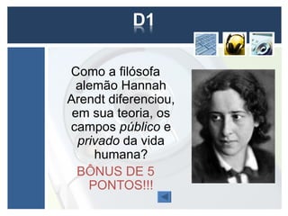 Como a filósofa
  alemão Hannah
Arendt diferenciou,
 em sua teoria, os
campos público e
  privado da vida
     humana?
  BÔNUS DE 5
    PONTOS!!!
 