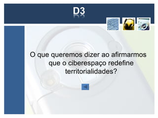 O que queremos dizer ao afirmarmos
     que o ciberespaço redefine
          territorialidades?
 