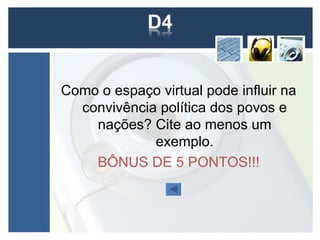 Como o espaço virtual pode influir na
  convivência política dos povos e
    nações? Cite ao menos um
             exemplo.
    BÔNUS DE 5 PONTOS!!!
 