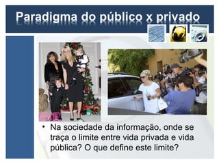 • Na sociedade da informação, onde se
  traça o limite entre vida privada e vida
  pública? O que define este limite?
 