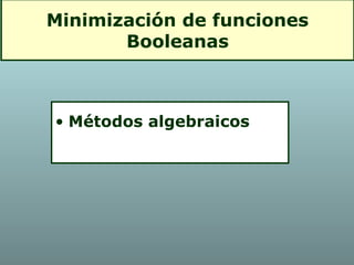 Minimización de funciones
Booleanas
• Métodos algebraicos
 