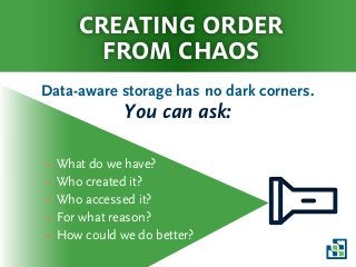 creating order
from chaos
Data-aware storage has no dark corners.
You can ask:
• What do we have?
• Who created it?
• Who accessed it?
• For what reason?
• How could we do better?
 