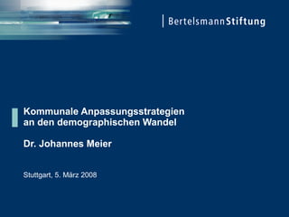 Kommunale Anpassungsstrategien  an den demographischen Wandel Dr. Johannes Meier Stuttgart, 5. März 2008 