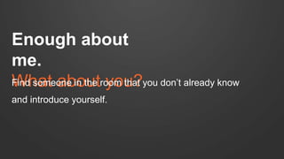 Enough about 
me. 
FWindh soamte oaneb ino tuhet r oyomo utha?t you don’t already know 
and introduce yourself. 
 