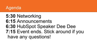 Agenda 
5:30 Networking 
6:15 Announcements 
6:30 HubSpot Speaker Dee Dee 
7:15 Event ends. Stick around if you 
have any questions! 
 