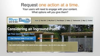 Request one action at a time. 
Your users will need to engage with your content. 
What options will you give them? 
 