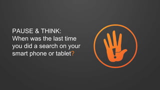PAUSE & THINK: 
When was the last time 
you did a search on your 
smart phone or tablet? 
 