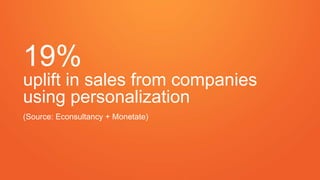 19% 
uplift in sales from companies 
using personalization 
(Source: Econsultancy + Monetate) 
 