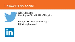 Follow us on social! 
@HUGHouston 
Check yoself in with #HUGHouston 
HubSpot Houston User Group 
bit.ly/hughouston 
 