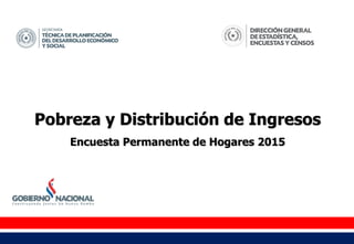 Pobreza y Distribución de Ingresos
Encuesta Permanente de Hogares 2015
 