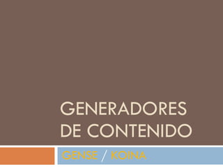 GENERADORES DE CONTENIDO  GENSE  /  KOINA   