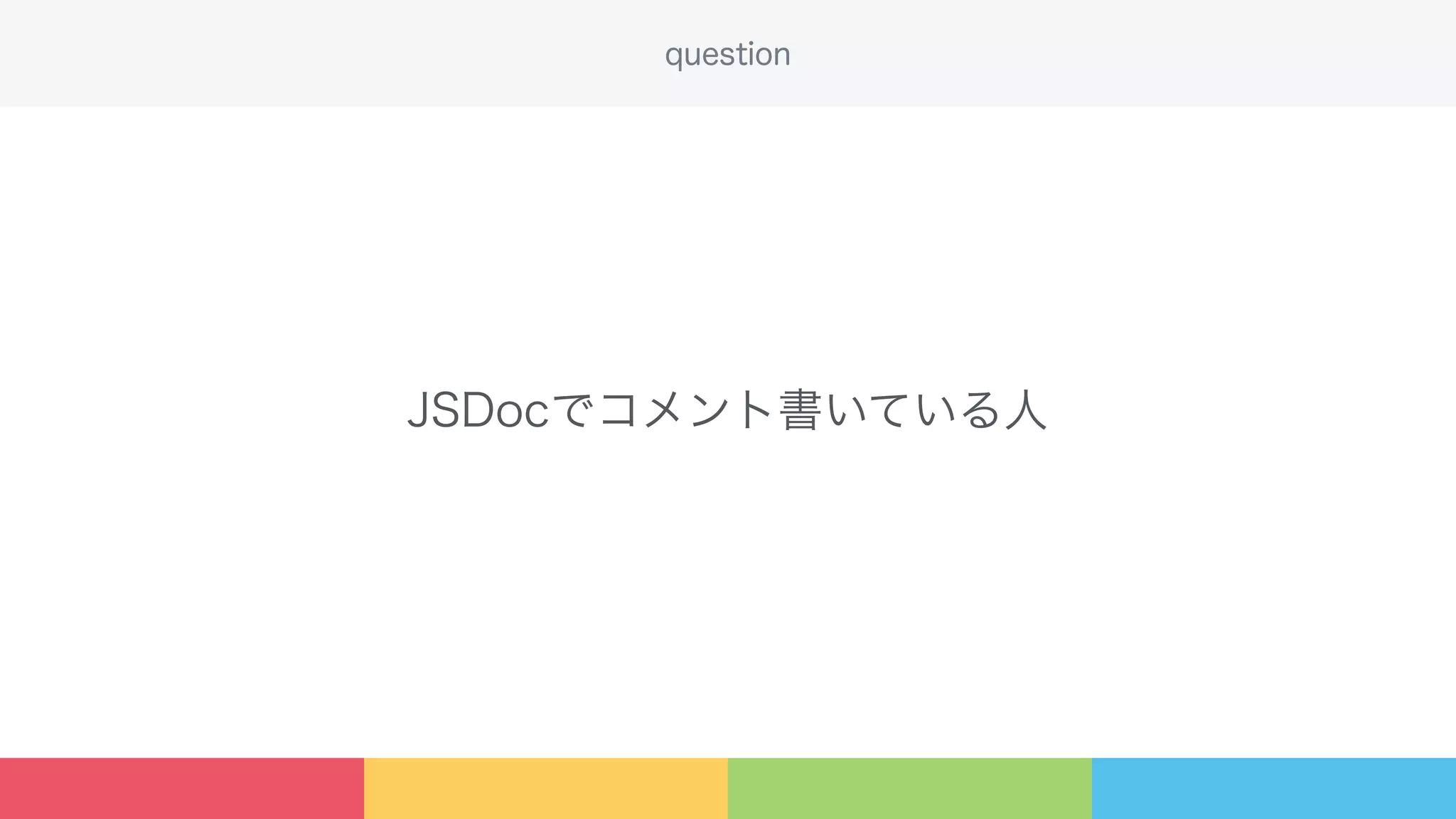 JSDocでコメント書いている人
question
 