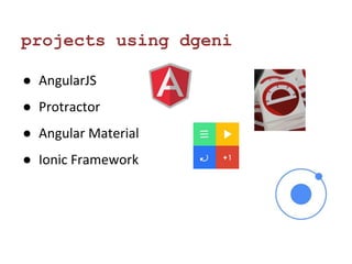 projects using dgeni 
● AngularJS 
● Protractor 
● Angular Material 
● Ionic Framework 
 
