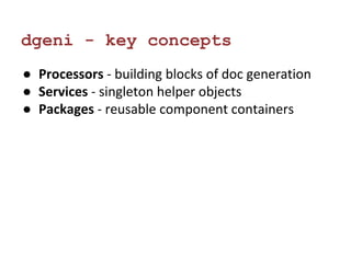 dgeni - key concepts 
● Processors - building blocks of doc generation 
● Services - singleton helper objects 
● Packages - reusable component containers 
 