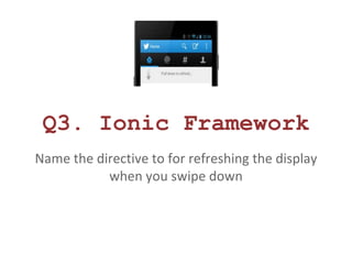 Q3. Ionic Framework 
Name the directive to for refreshing the display 
when you swipe down 
 