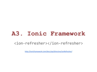 A3. Ionic Framework 
<ion-refresher></ion-refresher> 
http://ionicframework.com/docs/api/directive/ionRefresher/ 
 