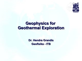 Geophysics for  Geothermal Exploration Dr. Hendra Grandis Geofisika - ITB 
