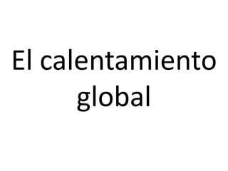 El calentamiento
      global
 