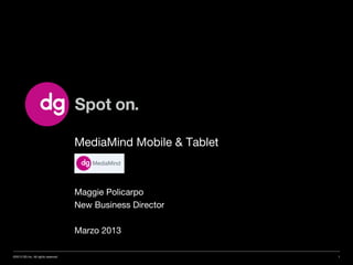 MediaMind Mobile & Tablet



                                    Maggie Policarpo
                                    New Business Director

                                    Marzo 2013

©2013 DG Inc. All rights reserved                               1
 