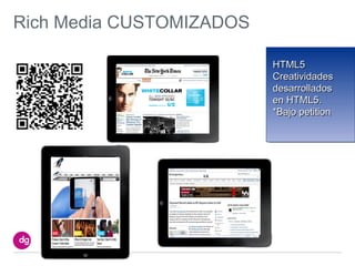 Rich Media CUSTOMIZADOS

                          HTML5
                          Creatividades
                          desarrollados
                          en HTML5.
                          *Bajo petition
 