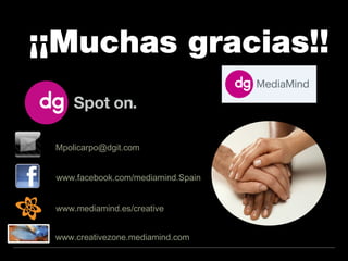 ¡¡Muchas gracias!!


 Mpolicarpo@dgit.com


 www.facebook.com/mediamind.Spain


 www.mediamind.es/creative


 www.creativezone.mediamind.com
 