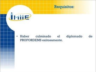 Requisitos:




• Haber  culminado    el     diplomado   de
  PROFORDEMS exitosamente.
 