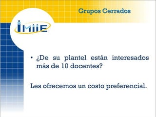 Grupos Cerrados




• ¿De su plantel están interesados
  más de 10 docentes?

Les ofrecemos un costo preferencial.
 