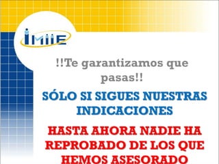 !!Te garantizamos que
         pasas!!
SÓLO SI SIGUES NUESTRAS
    INDICACIONES
HASTA AHORA NADIE HA
REPROBADO DE LOS QUE
  HEMOS ASESORADO
 