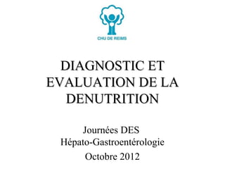 DIAGNOSTIC ET
EVALUATION DE LA
   DENUTRITION

     Journées DES
 Hépato-Gastroentérologie
      Octobre 2012
 