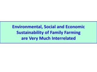 Environmental, Social and Economic 
Sustainability of Family Farming 
are Very Much Interrelated 
 