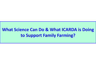 What Science Can Do & What ICARDA is Doing 
to Support Family Farming? 
 