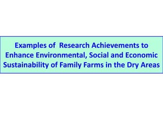 Examples of Research Achievements to 
Enhance Environmental, Social and Economic 
Sustainability of Family Farms in the Dry Areas 
 