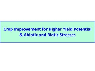 Crop Improvement for Higher Yield Potential 
& Abiotic and Biotic Stresses 
 