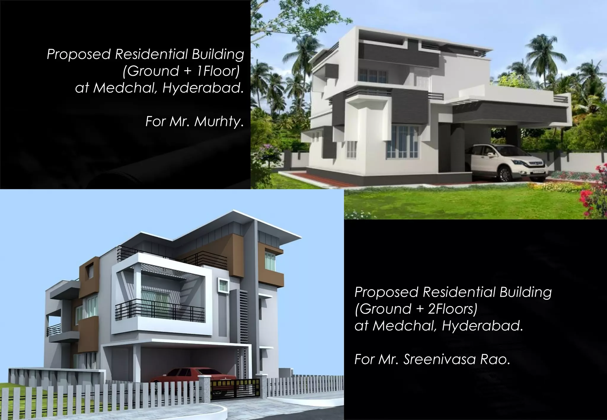 Proposed Residential Building
(Ground + 2Floors)
at Medchal, Hyderabad.
For Mr. Sreenivasa Rao.
Proposed Residential Building
(Ground + 1Floor)
at Medchal, Hyderabad.
For Mr. Murhty.
 