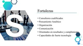Fortalezas
• Consultores cualificados
• Pensamiento Analítico
• Organización
• Comunicación
• Orientados en resultados y cumplimiento
• Capacidades de fuerte tecnología
 