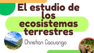 El estudio de
los
ecosistemas
terrestres
Christian Cacuango
 