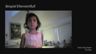 Beispiel Elterneinﬂuß

Kids Going Green
YouTube

 